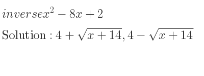 The inverse of x^2-8x+2 is 4+sqrt(x+14),4-sqrt(x+14)